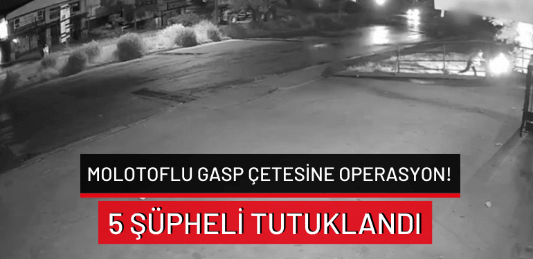Bursa’da molotoflu gasp çetesine operasyon: 5 şüpheli tutuklandı