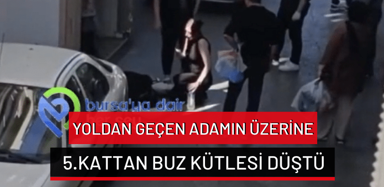 Bursa’da yoldan geçen adamın üzerine 5.kattan buz kütlesi düştü