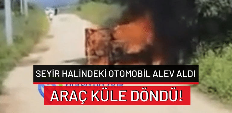 Bursa’da seyir halindeki otomobil alev aldı: Araç küle döndü!