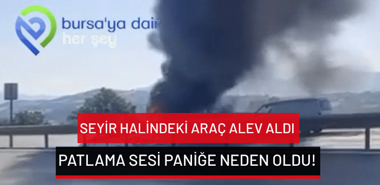 Bursa’da seyir halindeki araç alev aldı: Patlama sesi paniğe neden oldu!