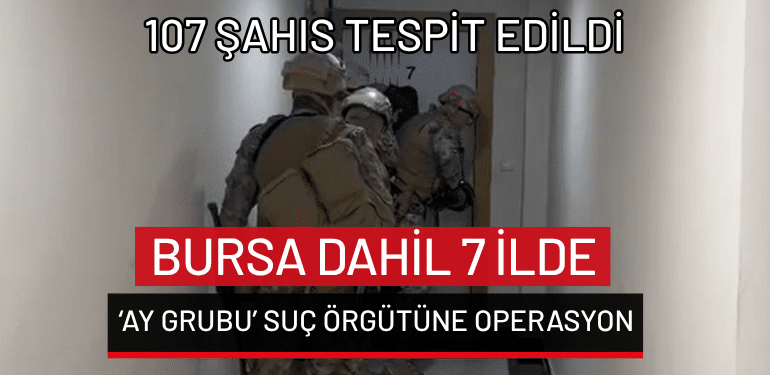 Bursa dahil 7 ilde ‘Ay Grubu’ suç örgütüne operasyon: 107 şahıs tespit edildi