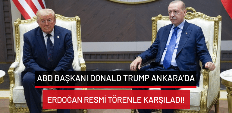 ABD Başkanı Donald Trump Ankara’da: Erdoğan resmi törenle karşıladı!