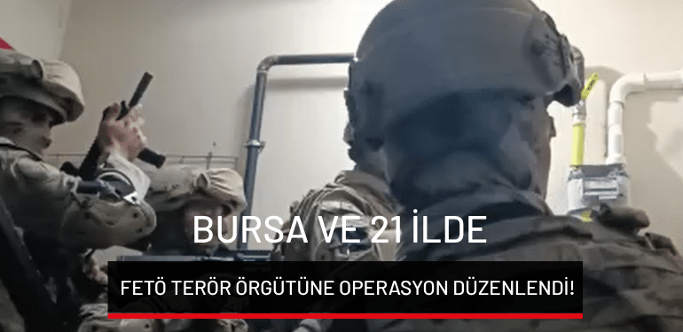 Bursa ve 21 ilde FETÖ terör örgütüne operasyon düzenlendi!