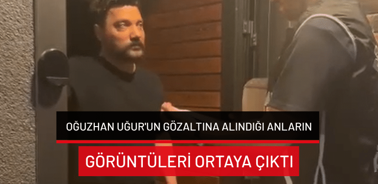 Oğuzhan Uğur’un gözaltına alındığı anların görüntüleri ortaya çıktı