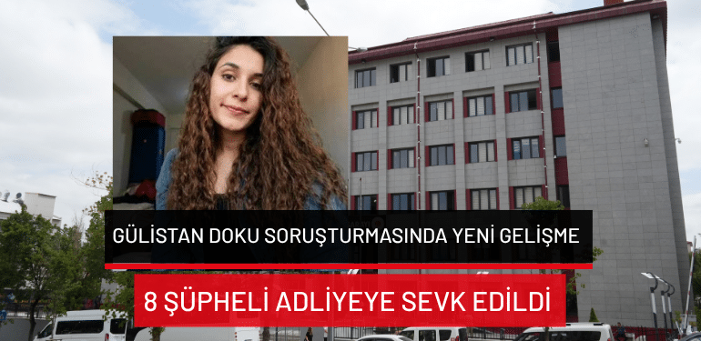 Gülistan Doku soruşturmasında yeni gelişme: 8 şüpheli adliyeye sevk edildi