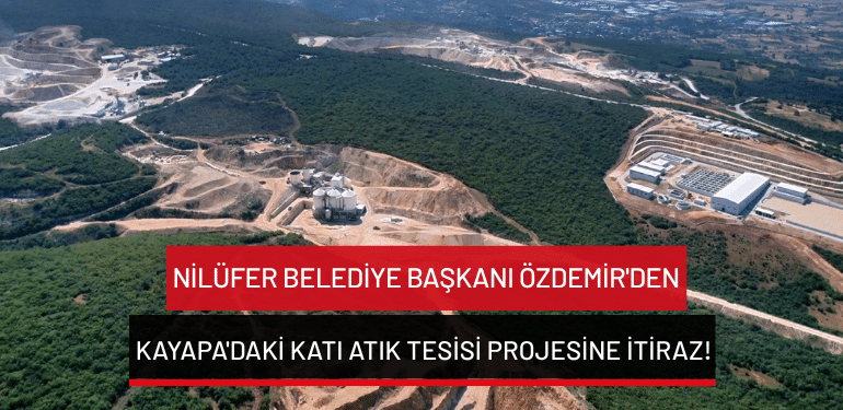 Nilüfer Belediye Başkanı Özdemir’den Kayapa’daki katı atık tesisi projesine itiraz!