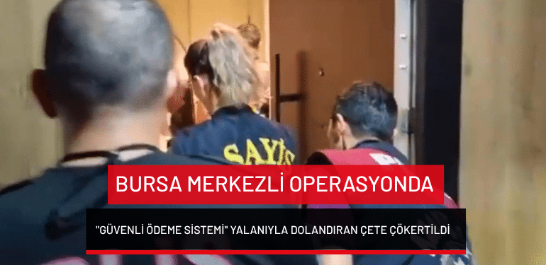 Bursa merkezli operasyonda “Güvenli Ödeme Sistemi” yalanıyla dolandıran çete çökertildi