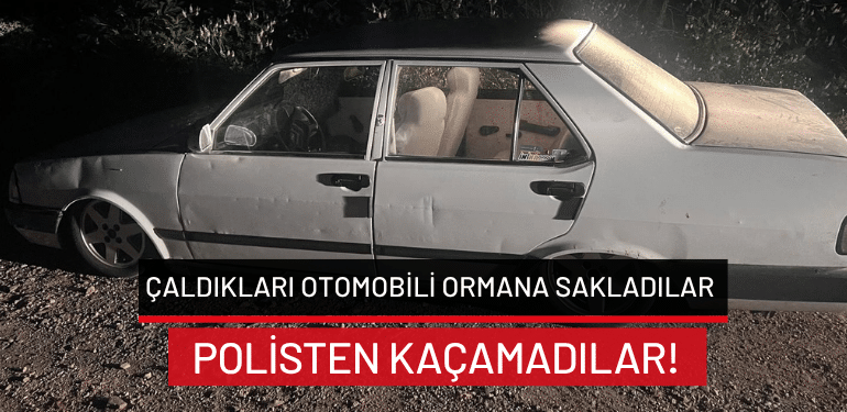 Bursa’da çaldıkları otomobili ormana sakladılar: Polisten kaçamadılar!