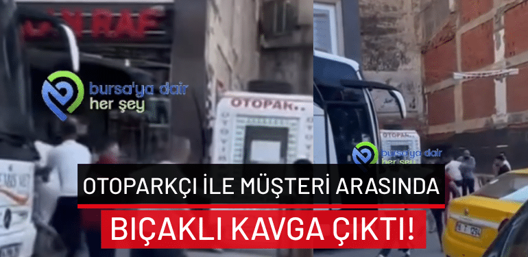 Bursa’da otoparkçı ile müşteri arasında bıçaklı kavga çıktı!