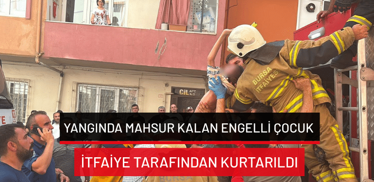 Orhangazi’de yangında mahsur kalan engelli çocuk itfaiye tarafından kurtarıldı