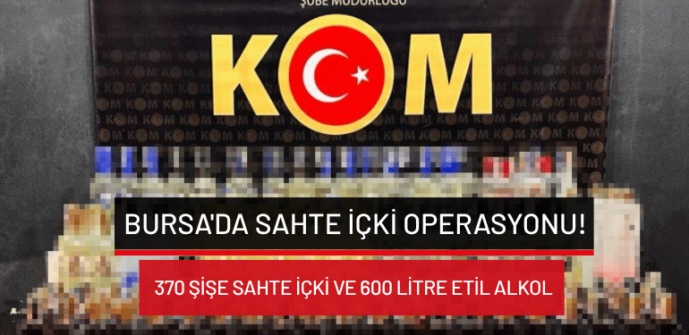 Bursa’da sahte içki operasyonu: 370 şişe sahte içki ve 600 litre etil alkol ele geçirildi!
