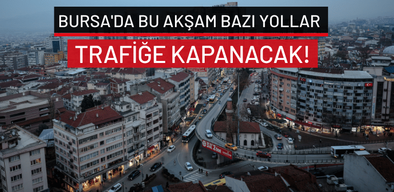 Bursa’da bu akşam bazı yollar trafiğe kapanacak!