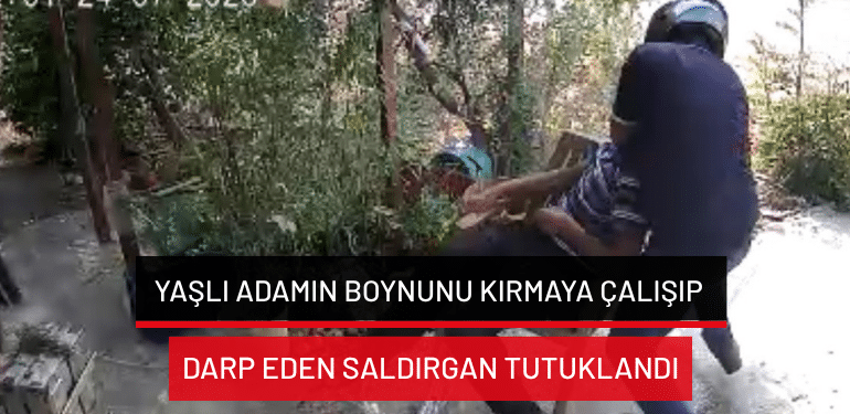 Yaşlı adamın boynunu kırmaya çalışıp darp eden saldırgan tutuklandı