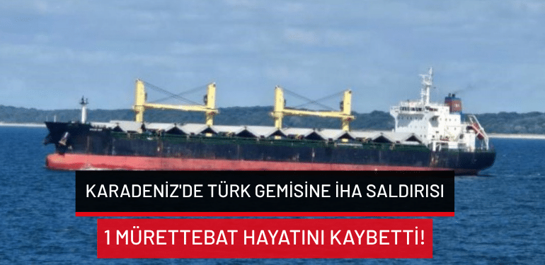 Karadeniz’de Türk gemisine İHA saldırısı: 1 mürettebat hayatını kaybetti!