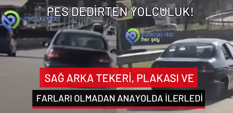 Bursa’da sağ arka tekeri, plakası ve farları olmadan anayolda ilerledi