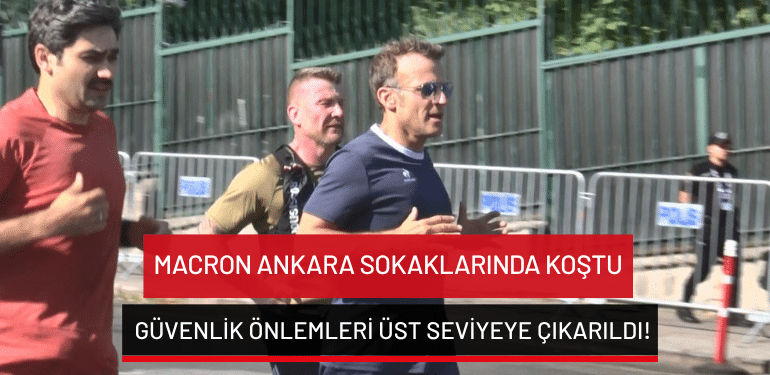 Macron Ankara sokaklarında koştu: Güvenlik önlemleri üst seviyeye çıkarıldı!