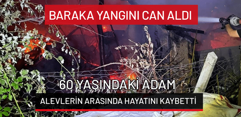 Bursa’da baraka yangını can aldı: 60 yaşındaki adam alevlerin arasında hayatını kaybetti