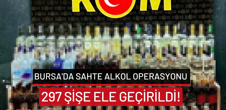 Bursa’da sahte alkol operasyonu: 297 şişe ele geçirildi!