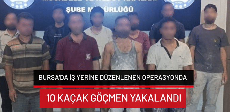 Bursa’da iş yerine düzenlenen operasyonda 10 kaçak göçmen yakalandı