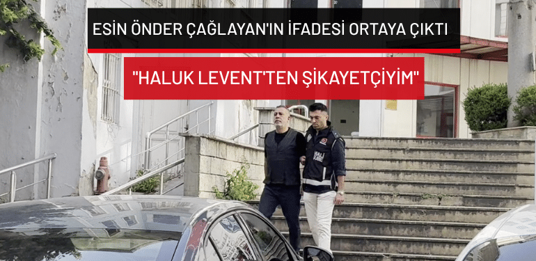 Esin Önder Çağlayan’ın ifadesi ortaya çıktı: “Haluk Levent’ten şikayetçiyim”