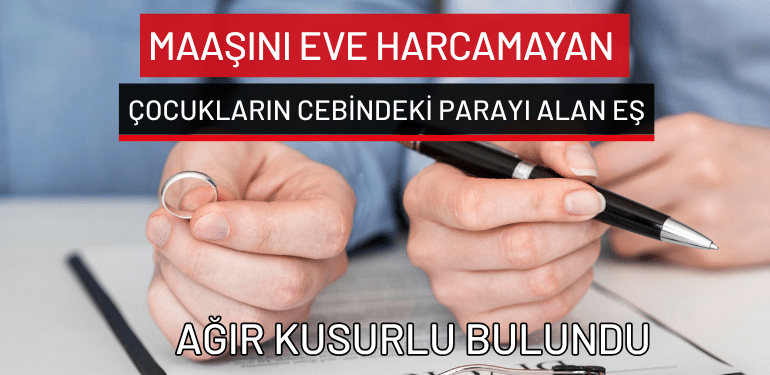 Maaşını eve harcamayan ve çocukların cebindeki parayı alan eş ağır kusurlu bulundu