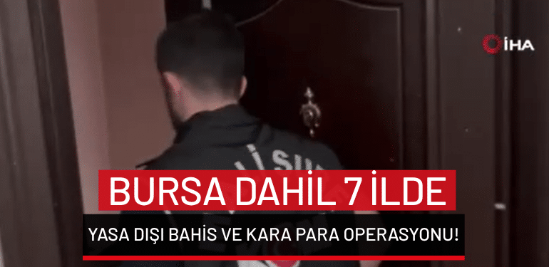 Bursa dahil 7 ilde yasa dışı bahis ve kara para operasyonu!