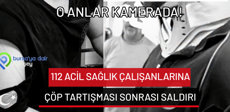 Bursa’da 112 çalışanlarına çöp tartışması sonrası saldırı: O anlar kamerada!
