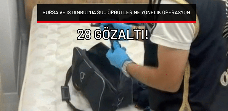 Bursa ve İstanbul’da suç örgütlerine yönelik operasyon: 28 gözaltı!