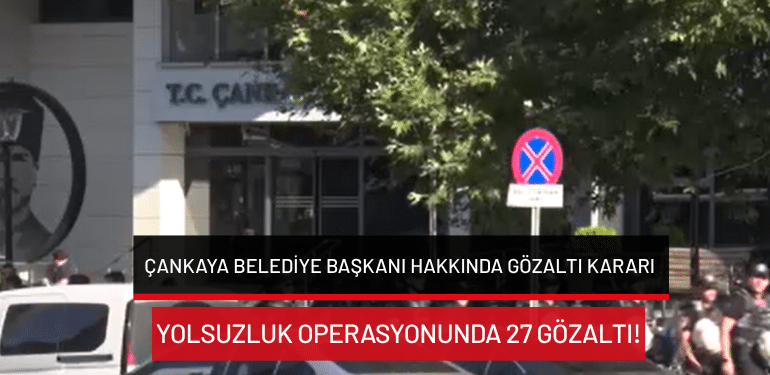 Çankaya Belediye Başkanı hakkında gözaltı kararı: Yolsuzluk operasyonunda 27 gözaltı!