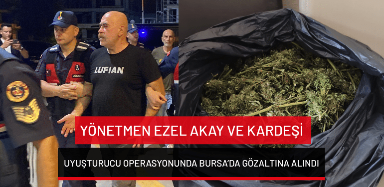 Yönetmen Ezel Akay ve kardeşi uyuşturucu operasyonunda Bursa’da gözaltına alındı