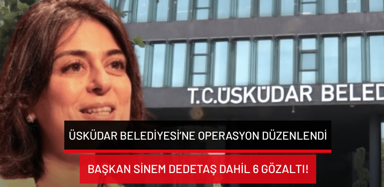 Üsküdar Belediyesi’ne operasyon düzenlendi: Başkan Sinem Dedetaş dahil 6 gözaltı!