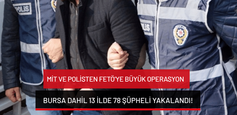 MİT ve polisten FETÖ’ye büyük operasyon: Bursa dahil 13 ilde 78 şüpheli yakalandı!