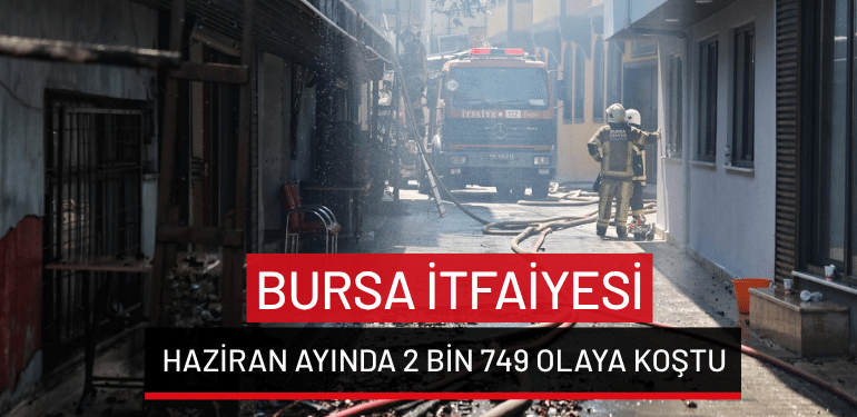 Bursa İtfaiyesi haziran ayında 2 bin 749 olaya koştu