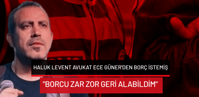 Haluk Levent avukat Ece Güner’den borç istemiş: “Borcu zar zor geri alabildim”