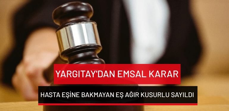 Yargıtay’dan emsal karar… Hasta eşine bakmayan eş ağır kusurlu sayıldı