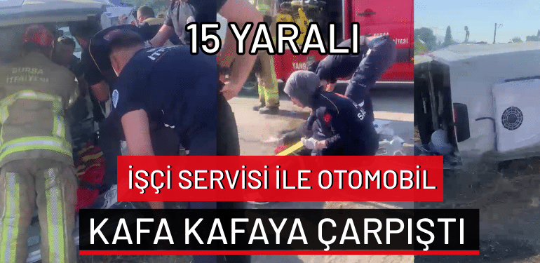 Bursa’da işçi servisi ile otomobil kafa kafaya çarpıştı: 15 yaralı