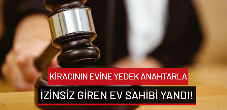 Kiracının evine yedek anahtarla izinsiz giren ev sahibi yandı!