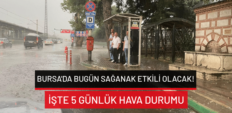 Bursa hava durumu 25 Temmuz 2026: Yağmur yağışı ne zaman bitecek? İşte 5 günlük tahmin