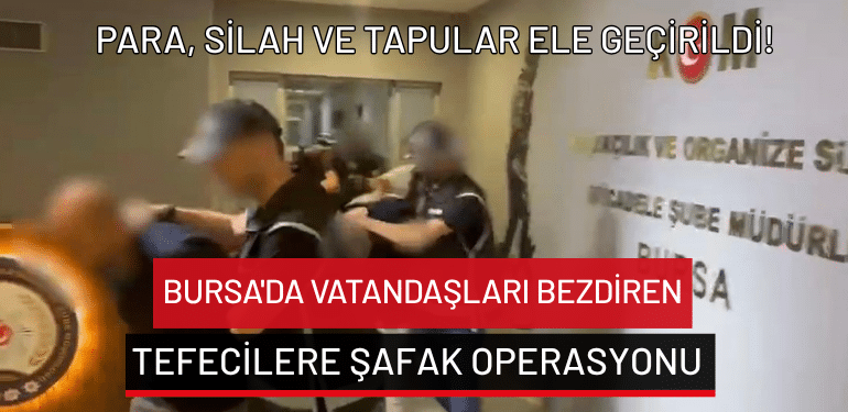 Bursa’da vatandaşları bezdiren tefecilere şafak operasyonu: Para, silah ve tapular ele geçirildi!