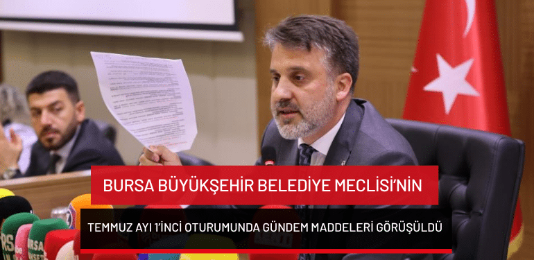Bursa Büyükşehir Belediye Meclisi’nin Temmuz ayı 1’inci oturumunda gündem maddeleri görüşüldü