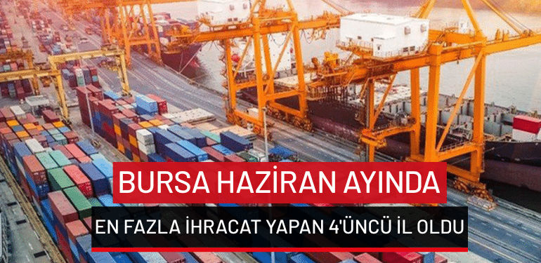 Bursa haziran ayında en fazla ihracat yapan 4’üncü il oldu