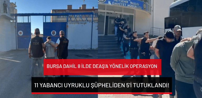 Bursa dahil 8 ilde DEAŞ’a yönelik operasyon: 11 yabancı uyruklu şüpheliden 5’i tutuklandı!