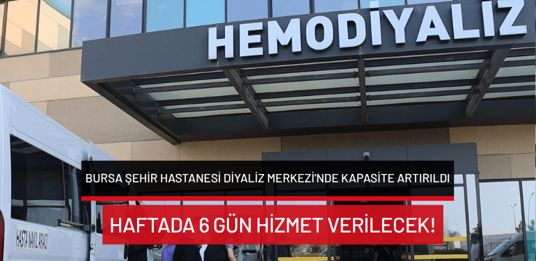 Bursa Şehir Hastanesi Diyaliz Merkezi’nde kapasite artırıldı: Haftada 6 gün hizmet verilecek!