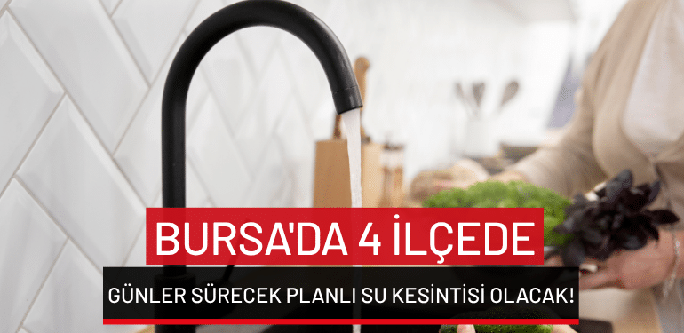Bursa’da 4 ilçede günler sürecek planlı su kesintisi olacak!