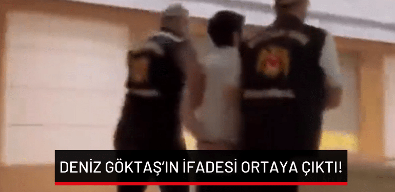 Deniz Göktaş’ın ifadesi ortaya çıktı