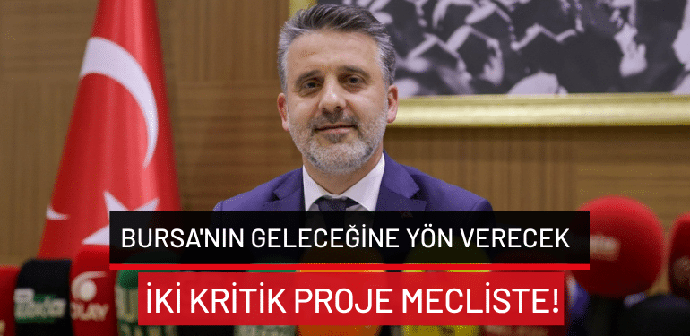 Bursa’nın geleceğine yön verecek iki kritik proje mecliste!