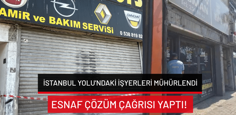 İstanbul Yolu’ndaki işyerleri mühürlendi: Esnaf çözüm çağrısı yaptı!