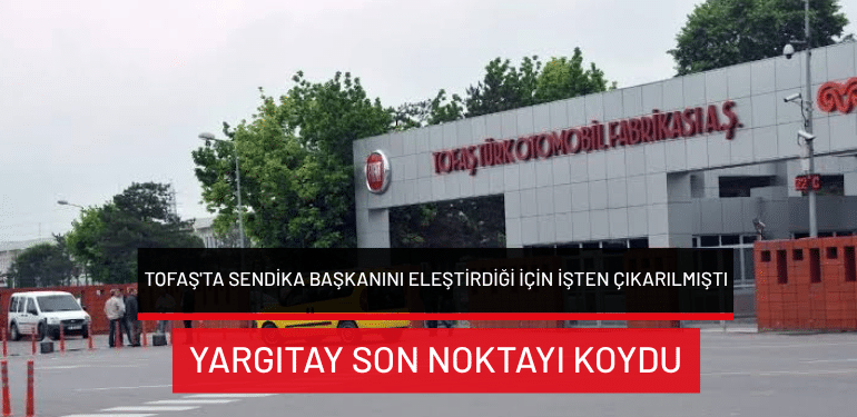 Tofaş’ta sendika başkanını eleştirdiği için işten çıkarılmıştı… Yargıtay son noktayı koydu