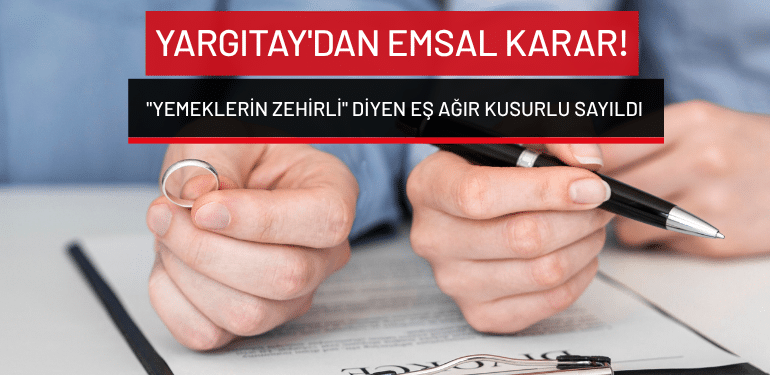 Yargıtay’dan emsal karar: “Yemeklerin zehirli” diyen eş ağır kusurlu sayıldı