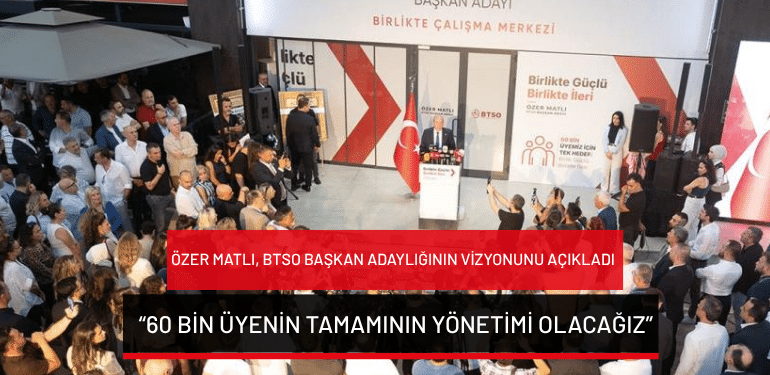 Özer Matlı, BTSO başkan adaylığının vizyonunu açıkladı: “60 bin üyenin tamamının yönetimi olacağız”